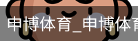 申博体育_申博体育官网 - 专业体育赛事平台